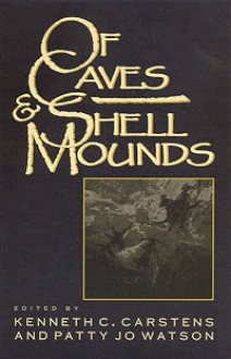 Of Caves and Shell Mounds - Kenneth C. Carstens, Kenneth C. Carstens, Gail E. Wagner, David H. Dye, Nicholas P, Herrmann, Mary Lucas Powell, Guy Prentice, Cheryl Ann Munson, Kenneth B. Tankersley, Philip J. DiBlasi, Mary C. Kennedy, Jan Marie Hemberger, Christine K. Hensley, Valerie A. Haskins, C