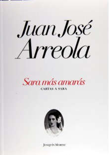 Sara más amarás: Cartas a Sara - Juan José Arreola