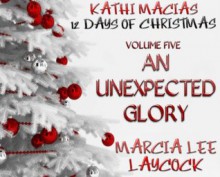 Kathi Macias' 12 Days of Christmas - Volume 5 - An Unexpected Glory - Kathi Macias, Marcia Lee Laycock