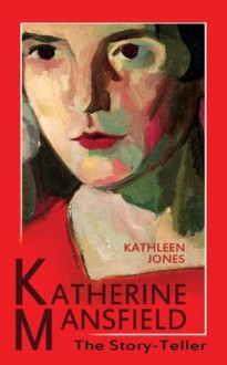 KATHERINE MANSFIELD: THE STORY-TELLER - Kathleen Jones