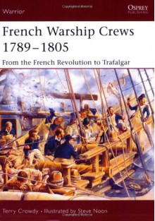 French Warship Crews 1789-1805: From the French Revolution to Trafalgar - Terry Crowdy