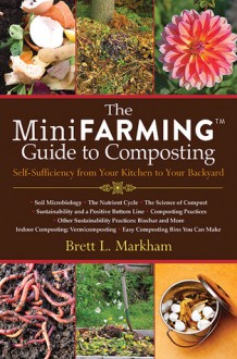 The Mini Farming Guide to Composting: Self-Sufficiency from Your Kitchen to Your Backyard - Brett L. Markham