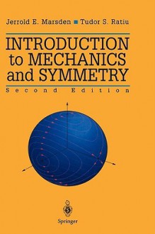 Introduction to Mechanics and Symmetry: A Basic Exposition of Classical Mechanical Systems (Texts in Applied Mathematics) - Jerrold E. Marsden, Tudor S. Ratiu