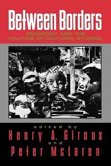 Between Borders: Pedagogy and the Politics of Cultural Studies - Henry A. Giroux