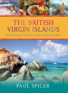 The British Virgin Islands: The Hometown Lowdown Guide to Travel and Taste - Paul Spicer