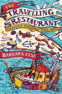 The Travelling Restaurant: Jasper's voyage in three parts - Barbara Else