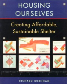 Housing Ourselves: Creating Affordable, Sustainable Shelter - Richard Burnham