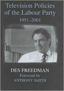 Television Policies of the Labour Party, 1951-2001 - Des Freedman, Anthony Smith