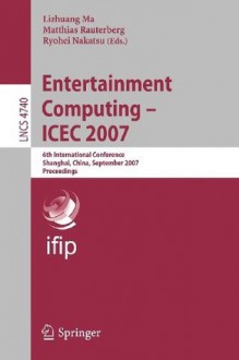 Entertainment Computing - ICEC 2007: 6th International Conference, Shanghai, China, September 15-17, 2007, Proceedings (Lecture Notes in Computer Science ... Applications, incl. Internet/Web, and HCI) - Lizhuang Ma, Matthias Rauterberg, Ryohei Nakatsu