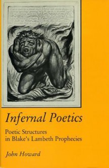 Infernal Poetics: Poetic Structures in Blake's Lambeth Prophecies - John Howard