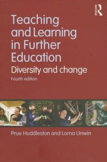 Teaching and Learning in Further Education: Diversity and Change - Prue Huddleston, Lorna Unwin