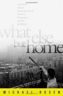 What Else But Home: Seven Boys and an American Journey Between the Projects and the Penthouse - Michael Rosen