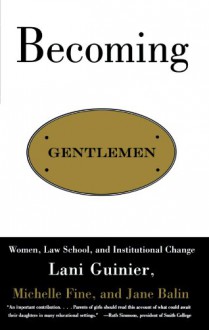 Becoming Gentlemen: Women, Law School, and Institutional Change - Lani Guinier, Michelle Fine, Jane Balin