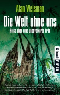 Die Welt ohne uns: Reise über eine unbevölkerte Erde - Alan Weisman