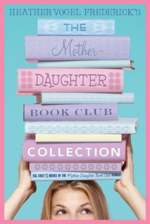 The Mother-Daughter Book Club Collection: The Mother-Daughter Book Club; Much Ado About Anne; Dear Pen Pal, Pies & Prejudice, Home for the Holidays - Heather Vogel Frederick