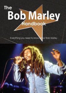 The Bob Marley Handbook - Everything You Need to Know about Bob Marley - Emily Smith