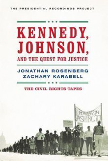 Kennedy, Johnson, and the Quest for Justice: The Civil Rights Tapes - Jonathan Rosenberg, Zachary Karabell