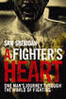 A Fighter's Heart: One Man's Journey Through The World Of Fighting - Sam Sheridan