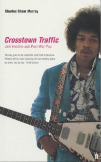 Crosstown Traffic: Jimi Hendrix and Post-War Pop - Charles Shaar Murray