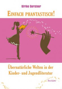 Einfach phantastisch!: Übernatürliche Welten in der Kinder- und Jugendliteratur - Ulrike Gerstner