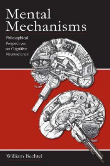 Mental Mechanisms: Philosophical Perspectives on Cognitive Neuroscience - William Bechtel