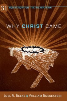 Why Christ Came: 31 Meditations on the Incarnation - Joel R. Beeke, William Boekestein