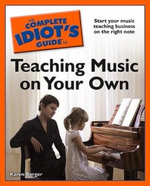 The Complete Idiot's Guide to Teaching Music on Your Own - Karen Berger