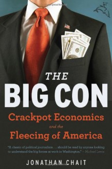 The Big Con: The True Story of How Washington Got Hoodwinked and Hijacked by Crackpot Economics - Jonathan Chait