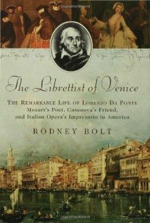 The Librettist of Venice: The Remarkable Life of Lorenzo Da Ponte--Mozart's Poet, Casanova's Friend, and Italian Opera's Impre - Rodney Bolt