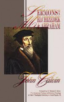 Sermons on Melchizedek & Abraham: Justification, Faith & Obedience - John Calvin