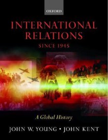 International Relations Since 1945: A Global History - John W. Young, John Kent