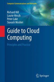 Guide to Cloud Computing: Principles and Practice (Computer Communications and Networks) - Richard Hill, Laurie Hirsch, Peter Lake, Siavash Moshiri