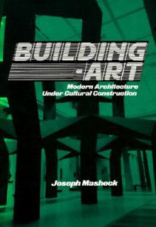 Building-Art: Modern Architecture Under Cultural Construction - Joseph Masheck, Donald B. Kuspit