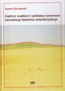 Zaplecze osadnicze i podstawy surowcowe starożytnego hutnictwa świętokrzyskiego - Szymon Orzechowski