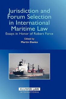 Jurisdiction and Forum Selection in International Maritime Law: Essays in Honor of Robert Force - Martin Davies, Martin Davies