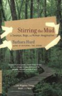 Stirring the Mud: On Swamps, Bogs, and Human Imagination - Barbara Hurd