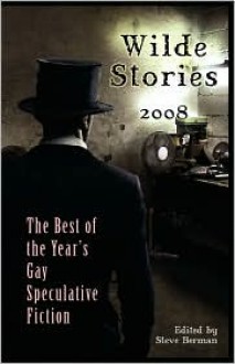 Wilde Stories 2008: The Best of the Year's Gay Speculative Fiction - Steve Berman, Victor J. Banis, Hal Duncan, Lee Thomas, John Pelan, Peter Dubé, Jameson Currier, Rebecca Ore, Joel Lane, Joshua Lewis, Polly Buckinham, Jonathan Harper, Francisco Ibáñez-Carrasco