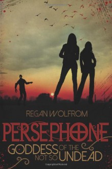 Persephone: Goddess of the Not So Undead - Regan Wolfrom