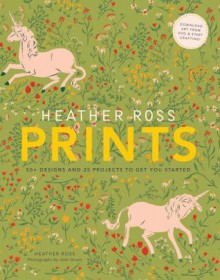 Heather Ross Prints: 50+ Designs and 20 Projects to Get You Started - Heather Ross, John Gruen