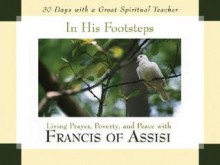In His Footsteps: Living Prayer, Poverty, and Peace with Francis of Assisi - John J. Kirvan, St. Francis of Assisi