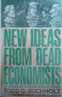 New Ideas from Dead Economists: An Introduction to Modern Economic Thought - Todd G. Buchholz