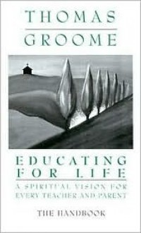 Educating for Life Handbook: A Spiritual Vision for Every Teacher and Parent - Thomas H. Groome