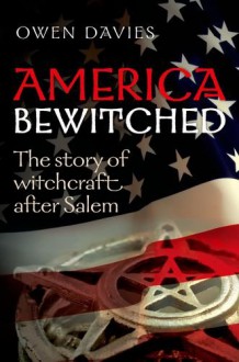 America Bewitched: Witchcraft After Salem - Owen Davies