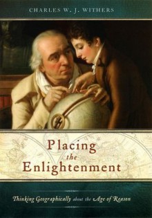 Placing the Enlightenment: Thinking Geographically about the Age of Reason - Charles W.J. Withers