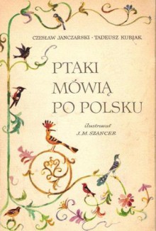 Ptaki mówią po polsku - Tadeusz Kubiak, Czesław Janczarski, Jan Marcin Szancer