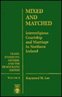 Mixed and Matched: Interreligious Courtship and Marriage in Northern Ireland - Raymond M. Lee