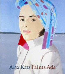 Alex Katz Paints Ada - Robert Storr, Lawrence Alloway, James Schuyler