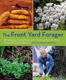 The Front Yard Forager: Identifying, Collecting, and Cooking the 30 Most Common Urban Weeds - Melany Vorass Herrera