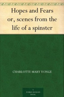 Hopes and Fears or, scenes from the life of a spinster - Charlotte Mary Yonge