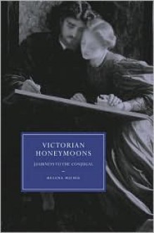 Victorian Honeymoons: Journeys to the Conjugal - Helena Michie